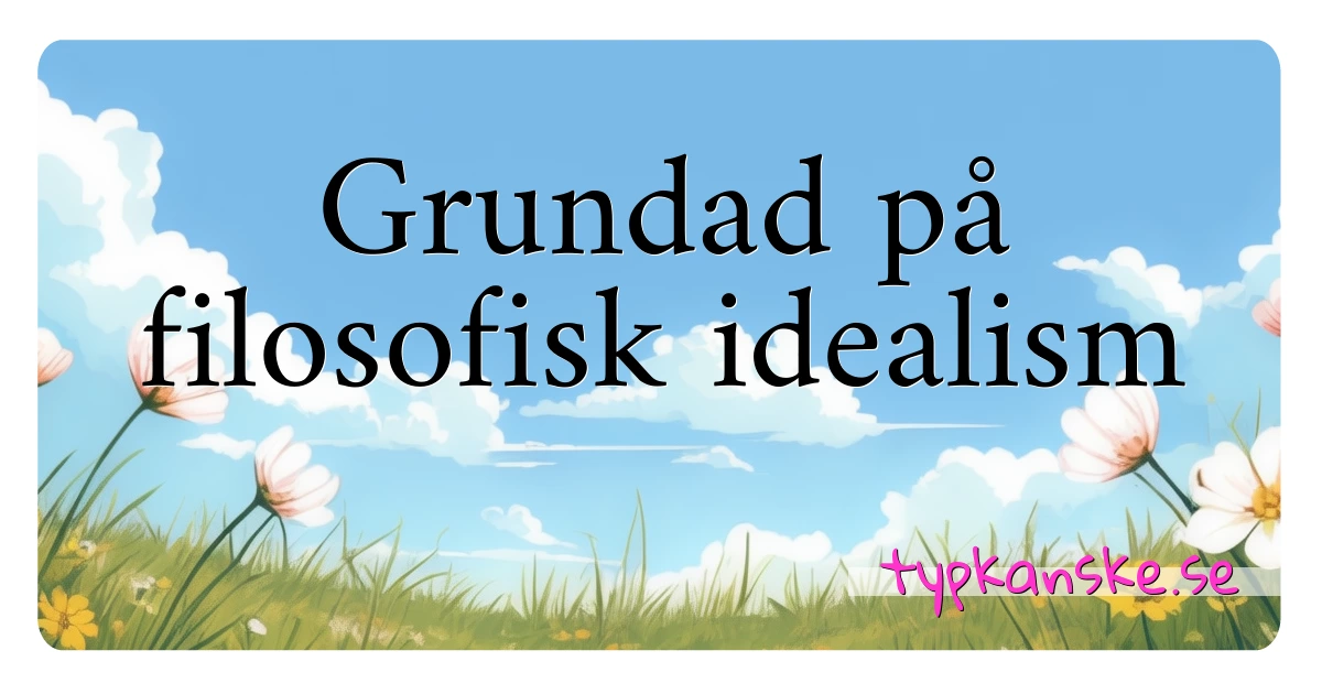 Grundad på filosofisk idealism synonymer korsord betyder förklaring och användning