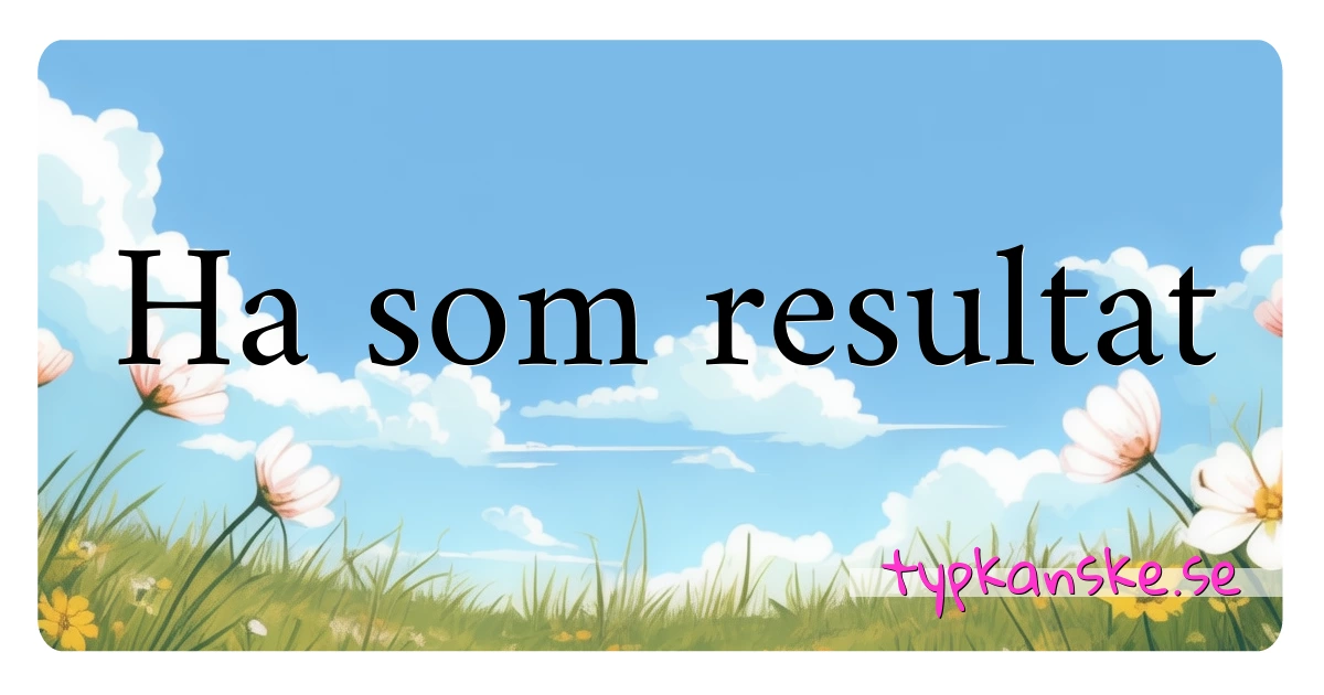 Ha som resultat synonymer korsord betyder förklaring och användning