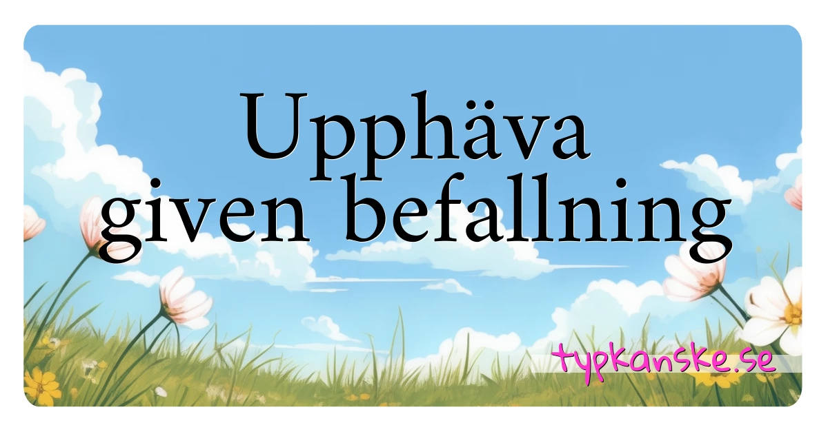 Upphäva given befallning synonymer korsord betyder förklaring och användning