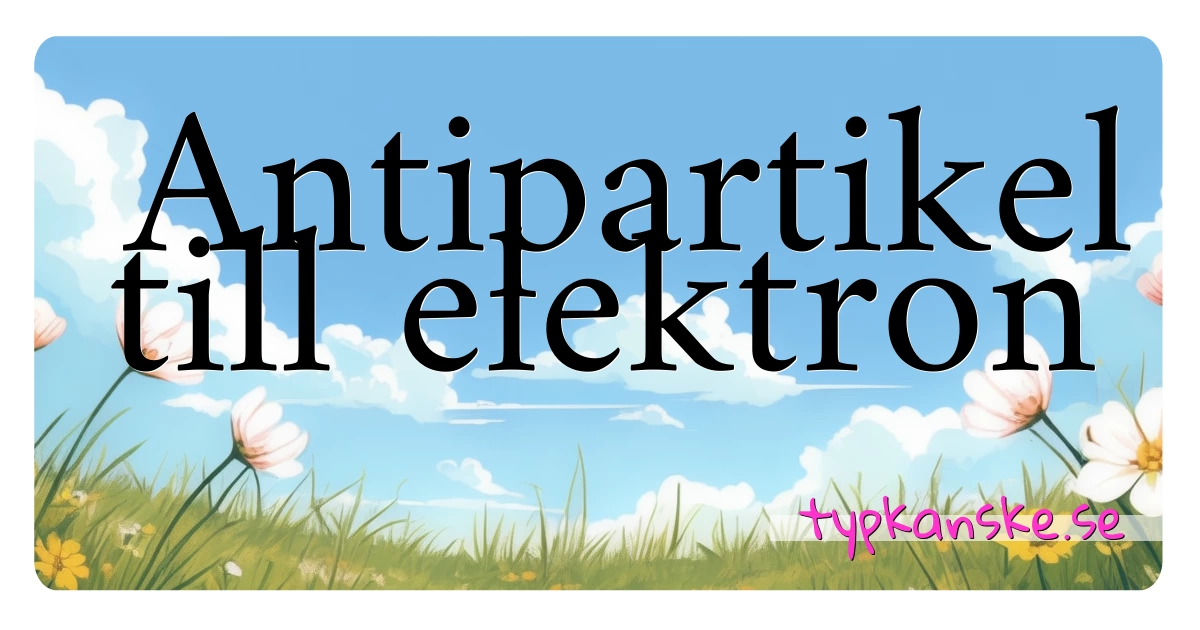 Antipartikel till elektron synonymer korsord betyder förklaring och användning