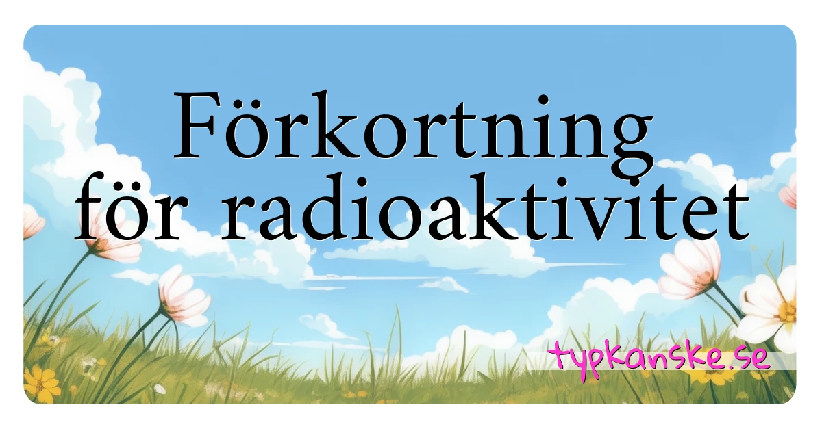 Förkortning för radioaktivitet synonymer korsord betyder förklaring och användning